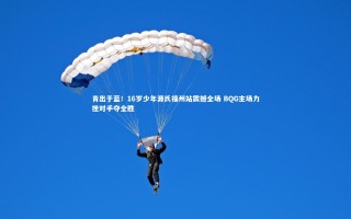 开云app-青出于蓝！16岁少年源氏福州站震撼全场 BQG主场力挫对手夺全胜