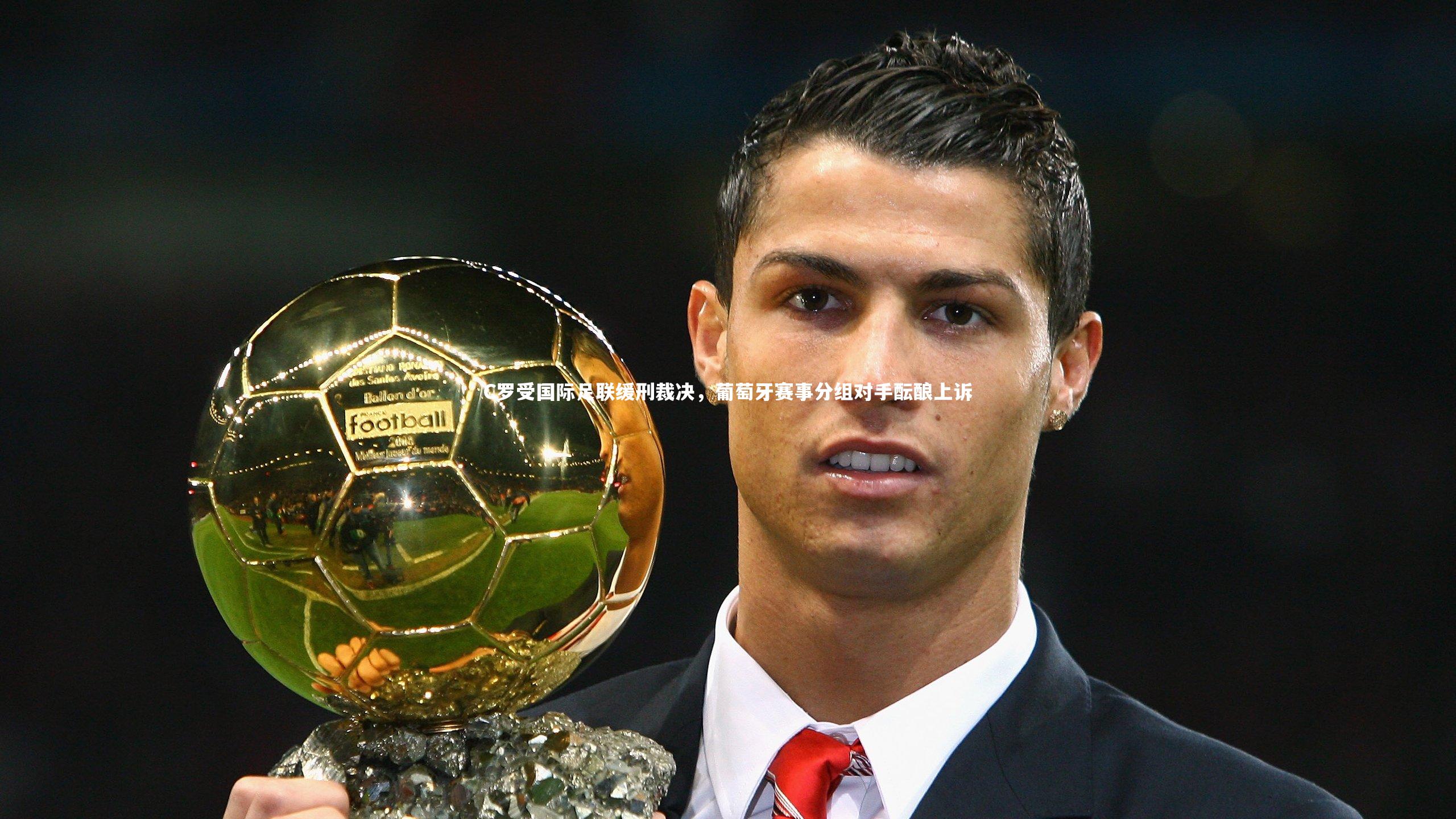 开云官网登录入口_C罗受国际足联缓刑裁决，葡萄牙赛事分组对手酝酿上诉-第1张图片-开云官网入口